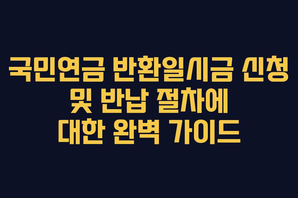 국민연금 반환일시금 신청 및 반납 절차에 대한 완벽 가이드