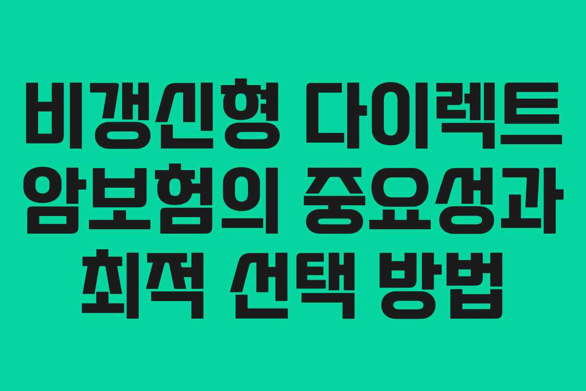 비갱신형 다이렉트 암보험의 중요성과 최적 선택 방법