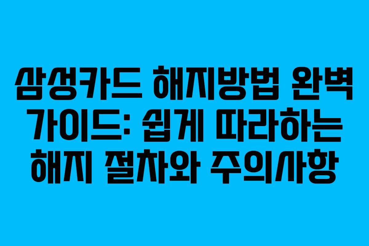삼성카드 해지방법 완벽 가이드: 쉽게 따라하는 해지 절차와 주의사항