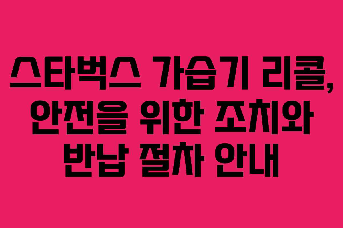 스타벅스 가습기 리콜, 안전을 위한 조치와 반납 절차 안내