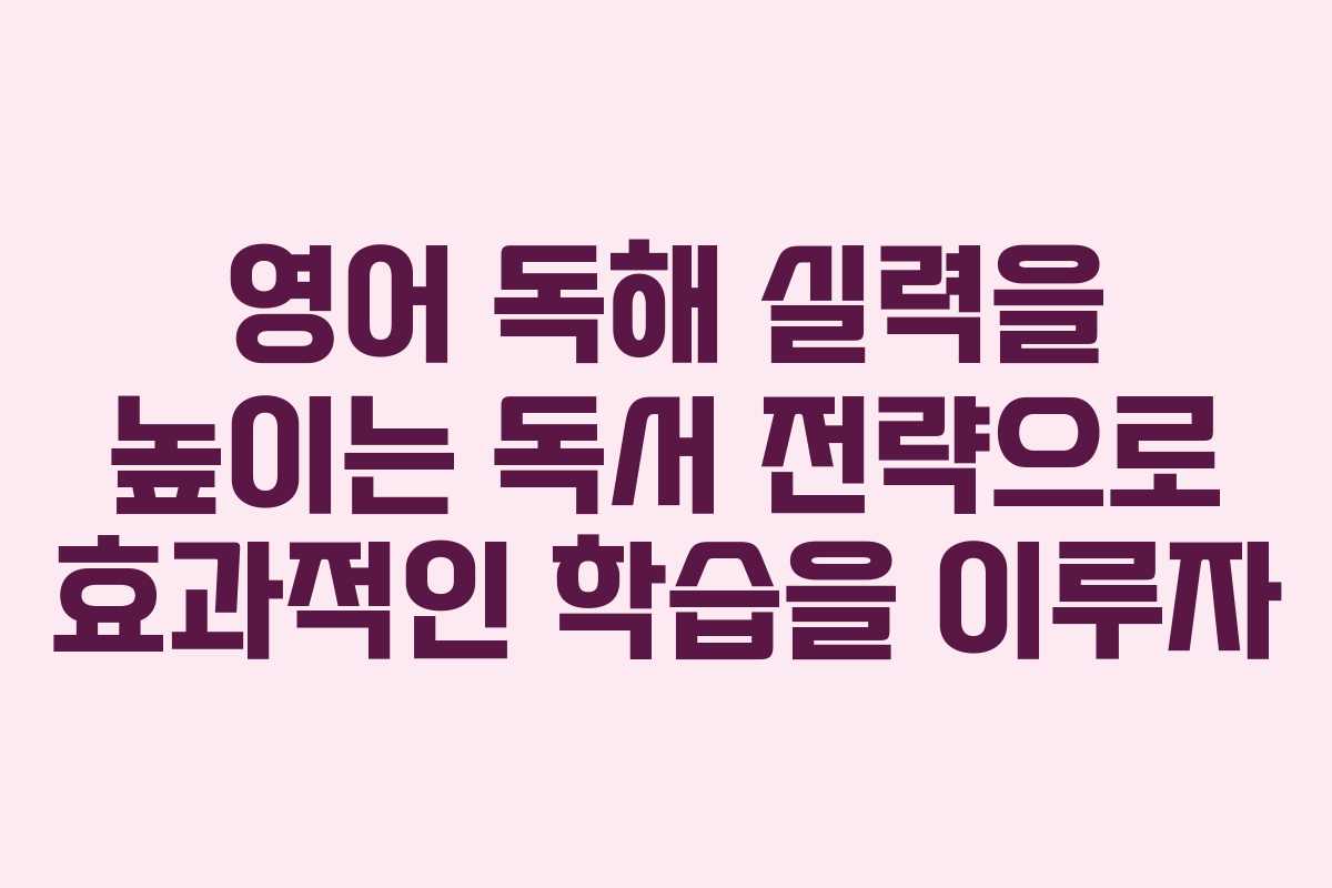 영어 독해 실력을 높이는 독서 전략으로 효과적인 학습을 이루자