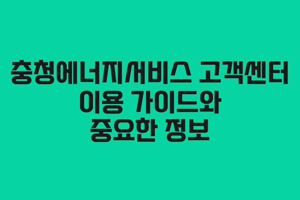 충청에너지서비스 고객센터 이용 가이드와 중요한 정보