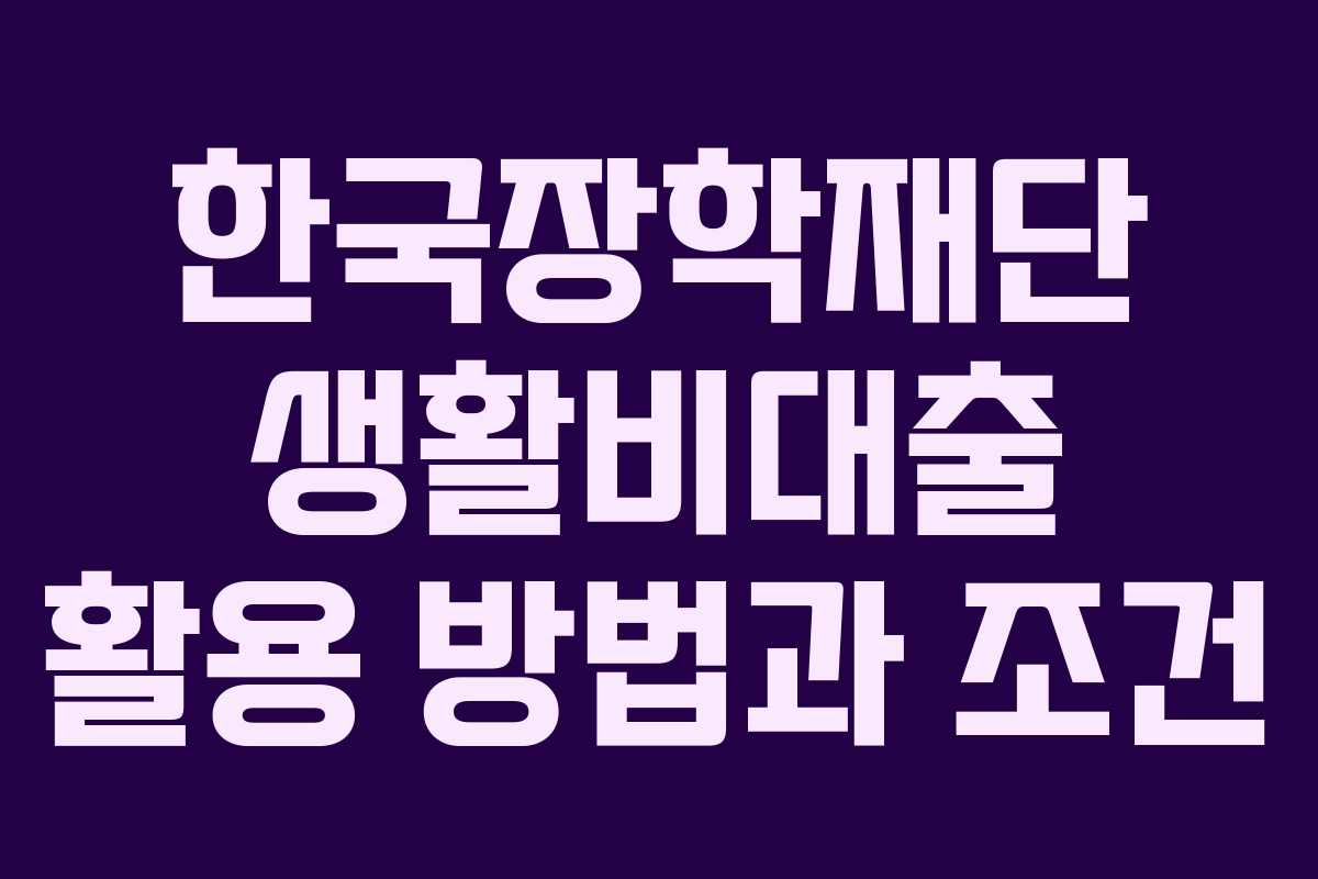 한국장학재단 생활비대출 활용 방법과 조건