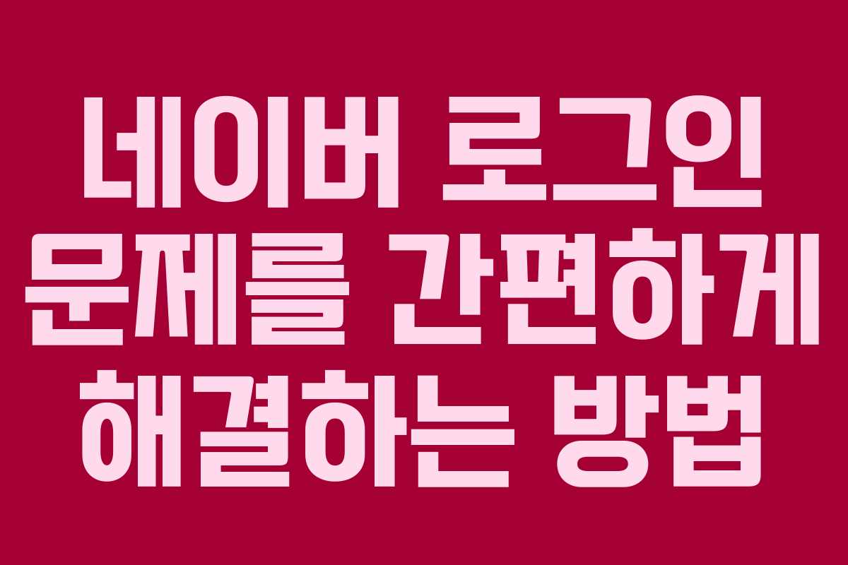 네이버 로그인 문제를 간편하게 해결하는 방법
