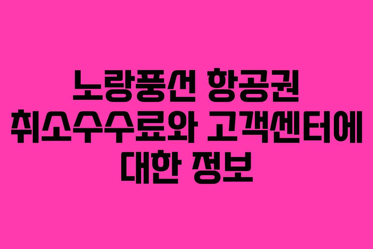 노랑풍선 항공권 취소수수료와 고객센터에 대한 정보