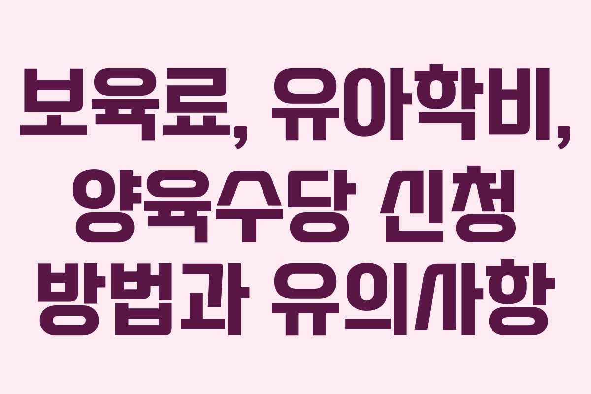 보육료, 유아학비, 양육수당 신청 방법과 유의사항