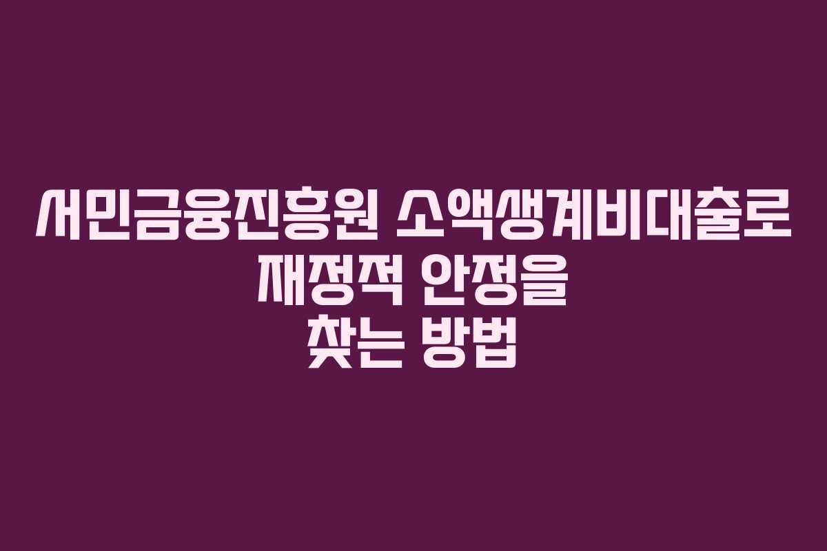 서민금융진흥원 소액생계비대출로 재정적 안정을 찾는 방법