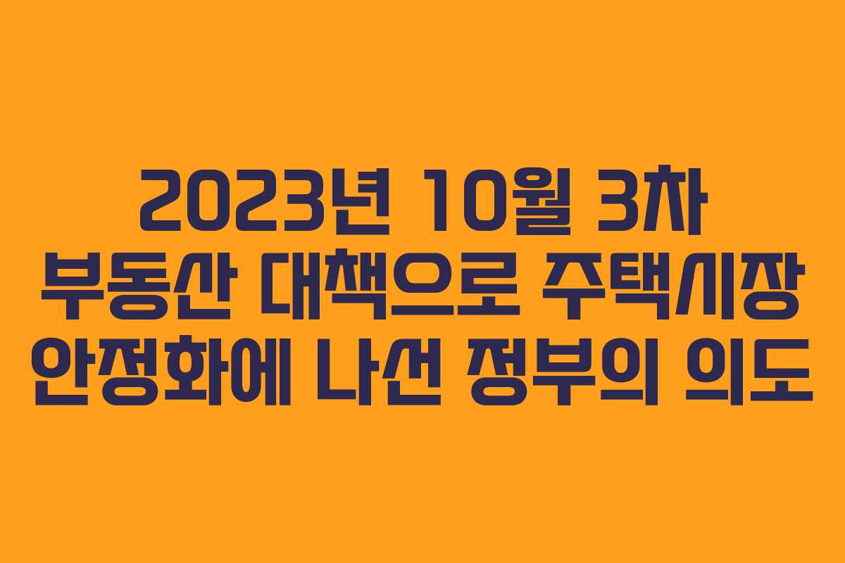 2023년 10월 3차 부동산 대책으로 주택시장 안정화에 나선 정부의 의도