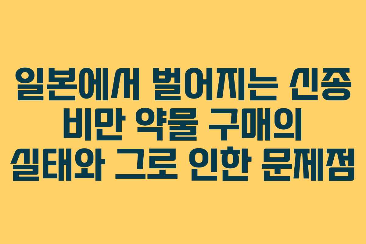 일본에서 벌어지는 신종 비만 약물 구매의 실태와 그로 인한 문제점