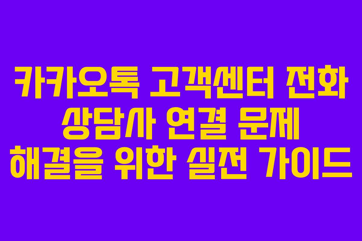 카카오톡 고객센터 전화 상담사 연결 문제 해결을 위한 실전 가이드