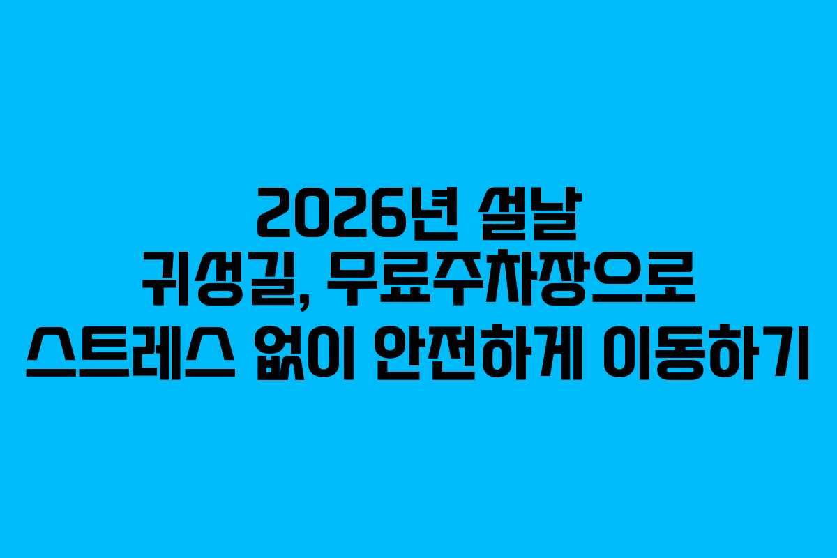 2026년 설날 귀성길, 무료주차장으로 스트레스 없이 안전하게 이동하기