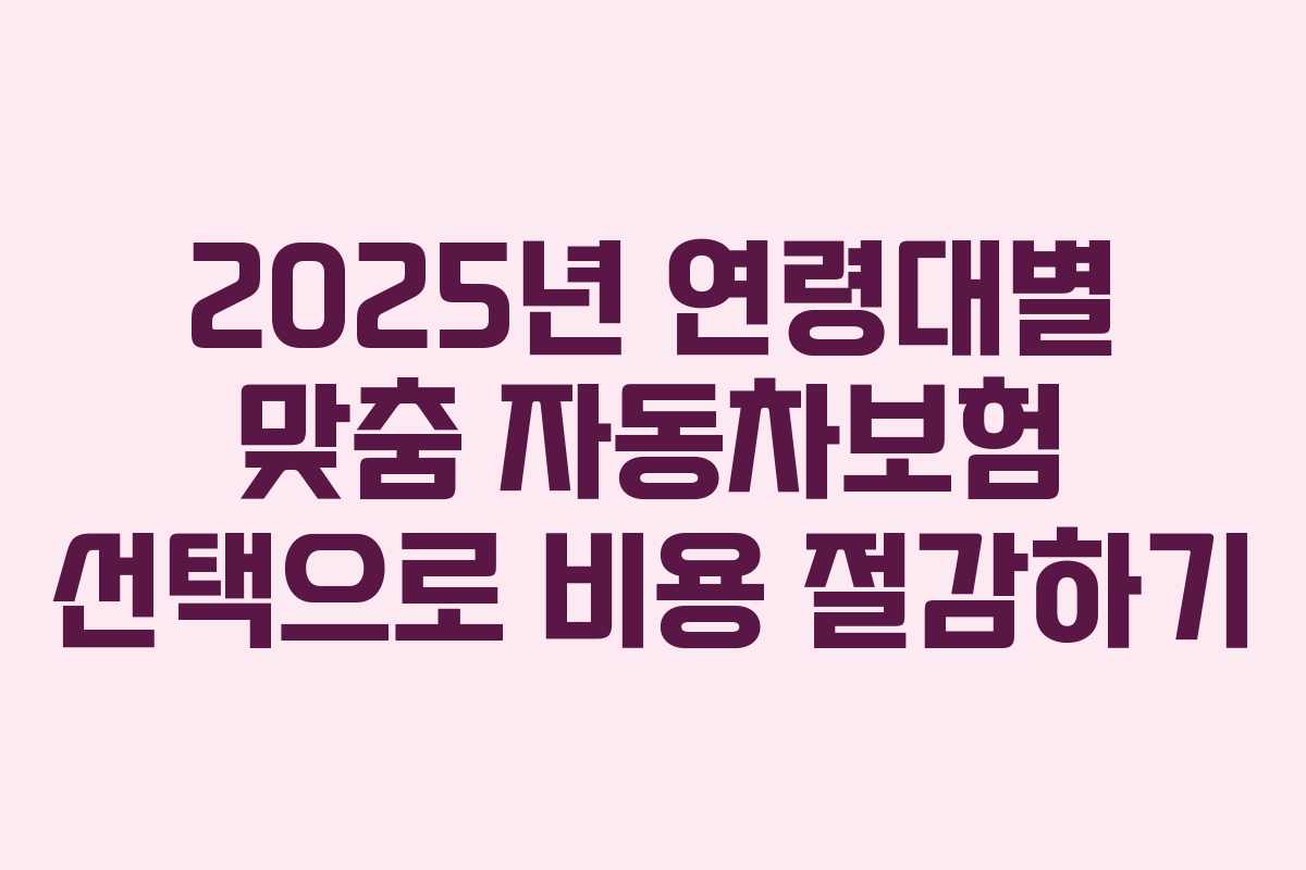 2025년 연령대별 맞춤 자동차보험 선택으로 비용 절감하기