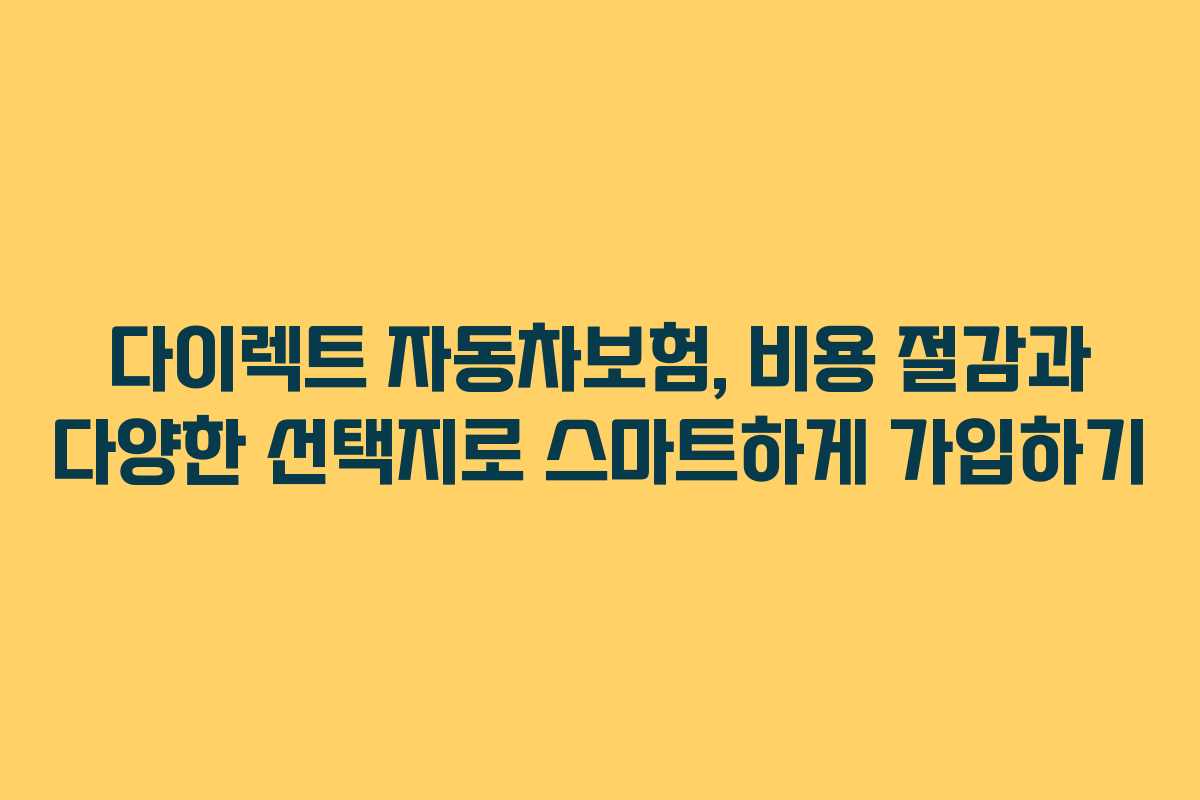 다이렉트 자동차보험, 비용 절감과 다양한 선택지로 스마트하게 가입하기