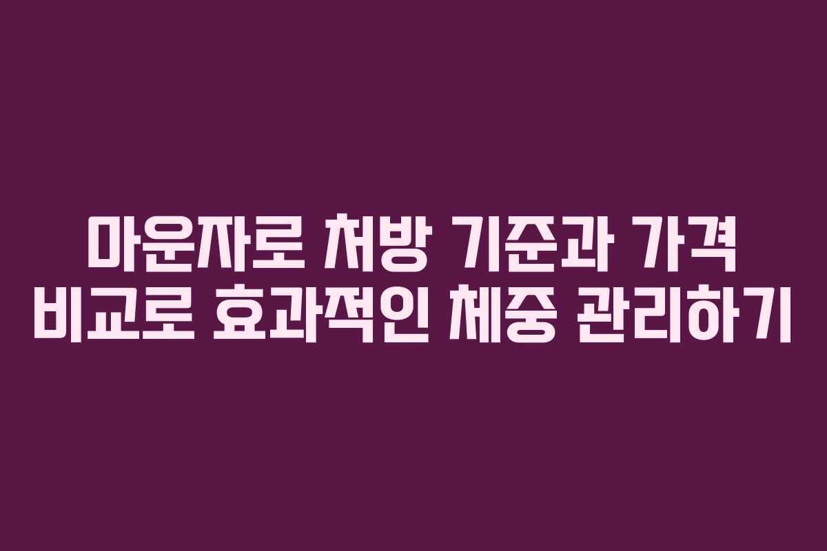 마운자로 처방 기준과 가격 비교로 효과적인 체중 관리하기