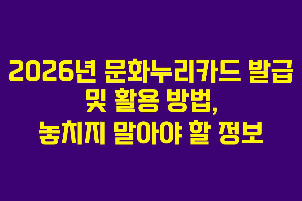 2026년 문화누리카드 발급 및 활용 방법, 놓치지 말아야 할 정보