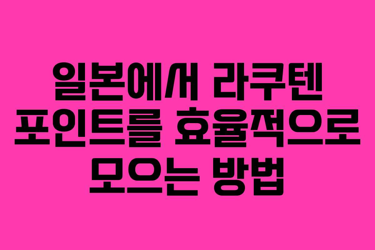 일본에서 라쿠텐 포인트를 효율적으로 모으는 방법