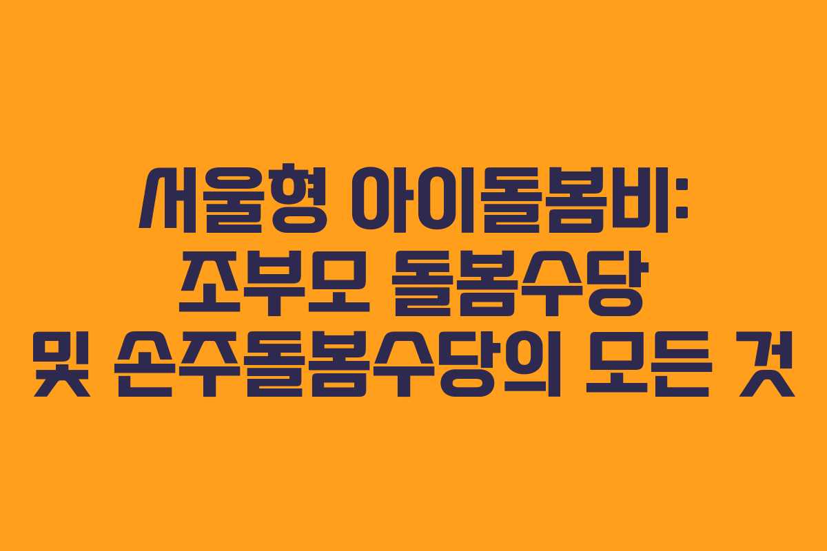 서울형 아이돌봄비: 조부모 돌봄수당 및 손주돌봄수당의 모든 것