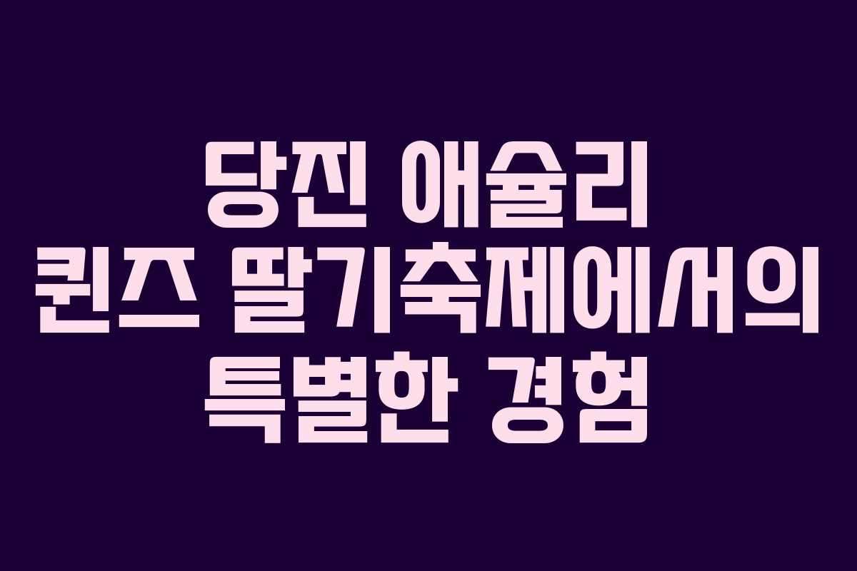 당진 애슐리 퀸즈 딸기축제에서의 특별한 경험