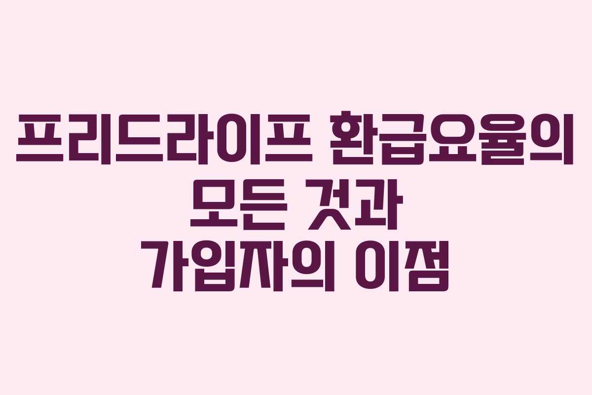 프리드라이프 환급요율의 모든 것과 가입자의 이점