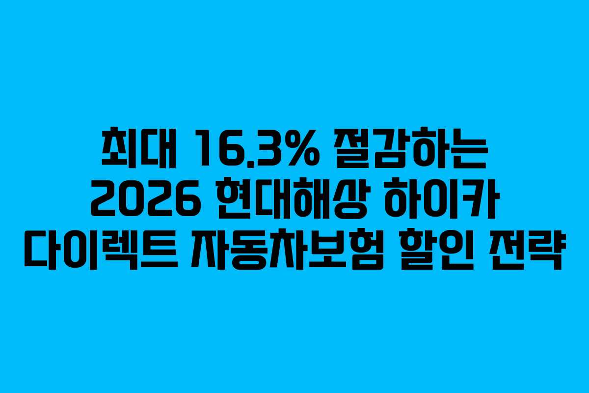 최대 16.3% 절감하는 2026 현대해상 하이카 다이렉트 자동차보험 할인 전략