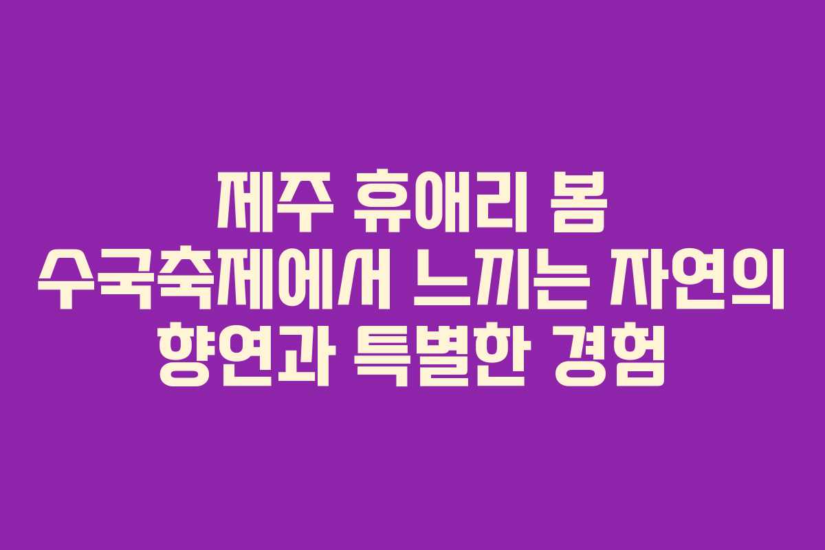 제주 휴애리 봄 수국축제에서 느끼는 자연의 향연과 특별한 경험