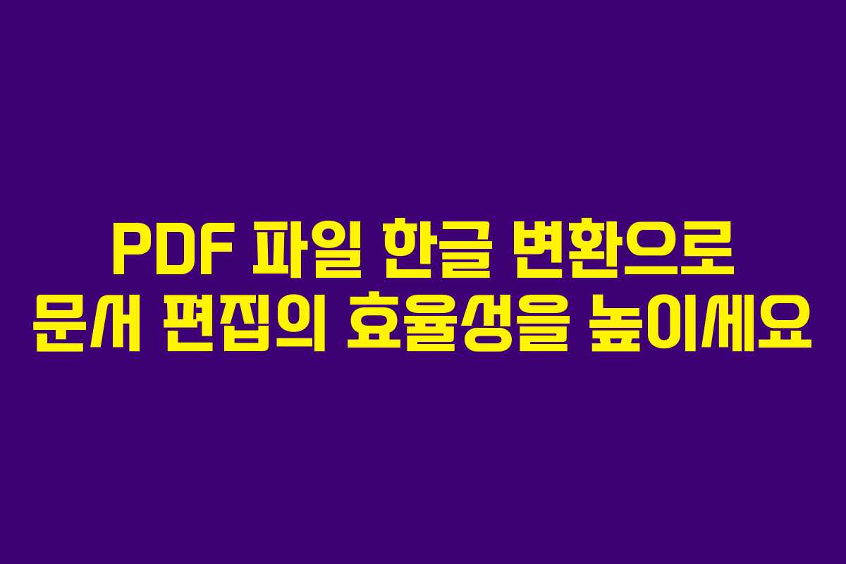PDF 파일 한글 변환으로 문서 편집의 효율성을 높이세요