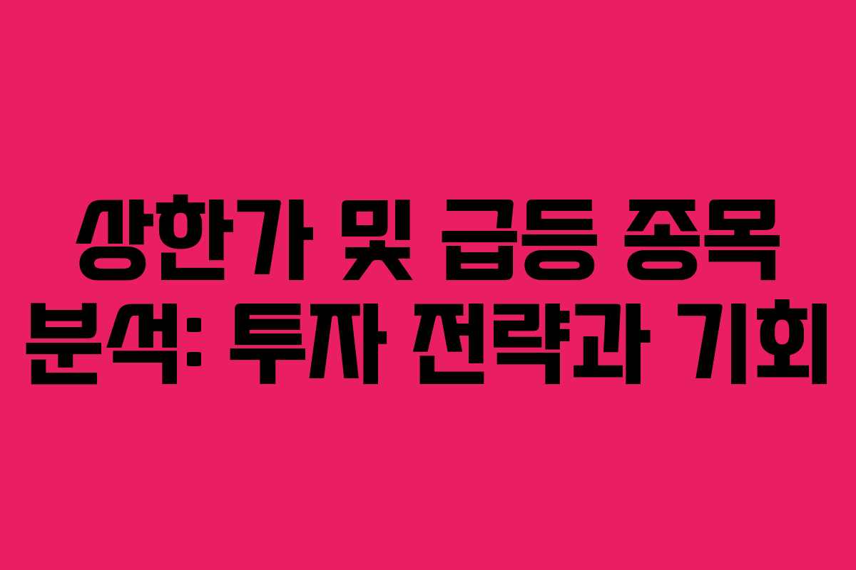 상한가 및 급등 종목 분석: 투자 전략과 기회