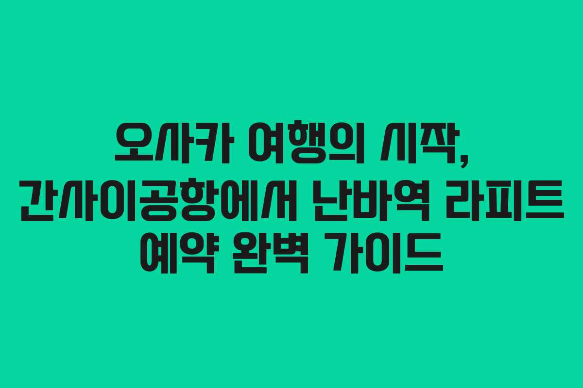 오사카 여행의 시작, 간사이공항에서 난바역 라피트 예약 완벽 가이드