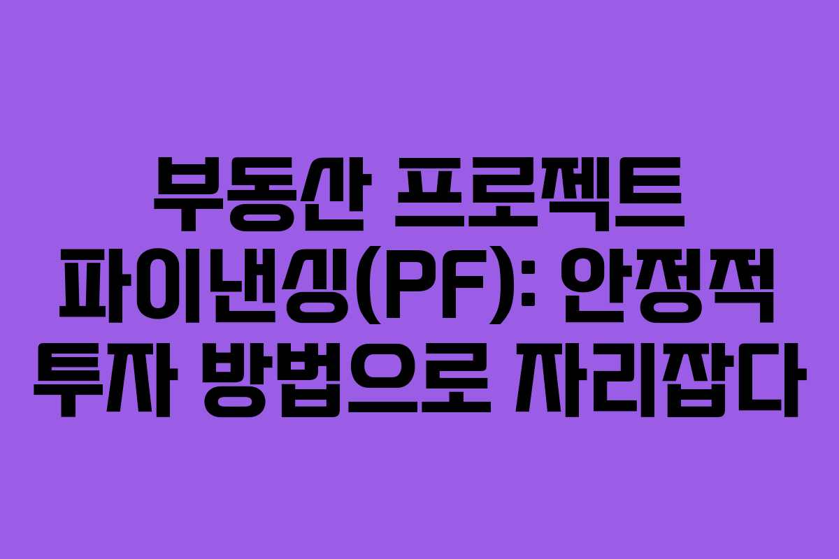 부동산 프로젝트 파이낸싱(PF): 안정적 투자 방법으로 자리잡다