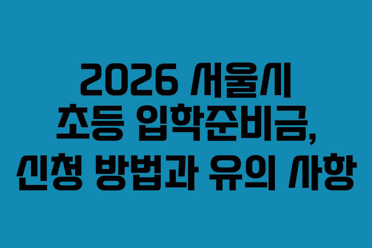 2026 서울시 초등 입학준비금, 신청 방법과 유의 사항