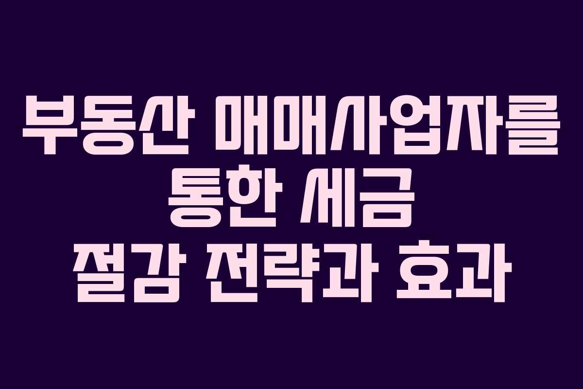 부동산 매매사업자를 통한 세금 절감 전략과 효과