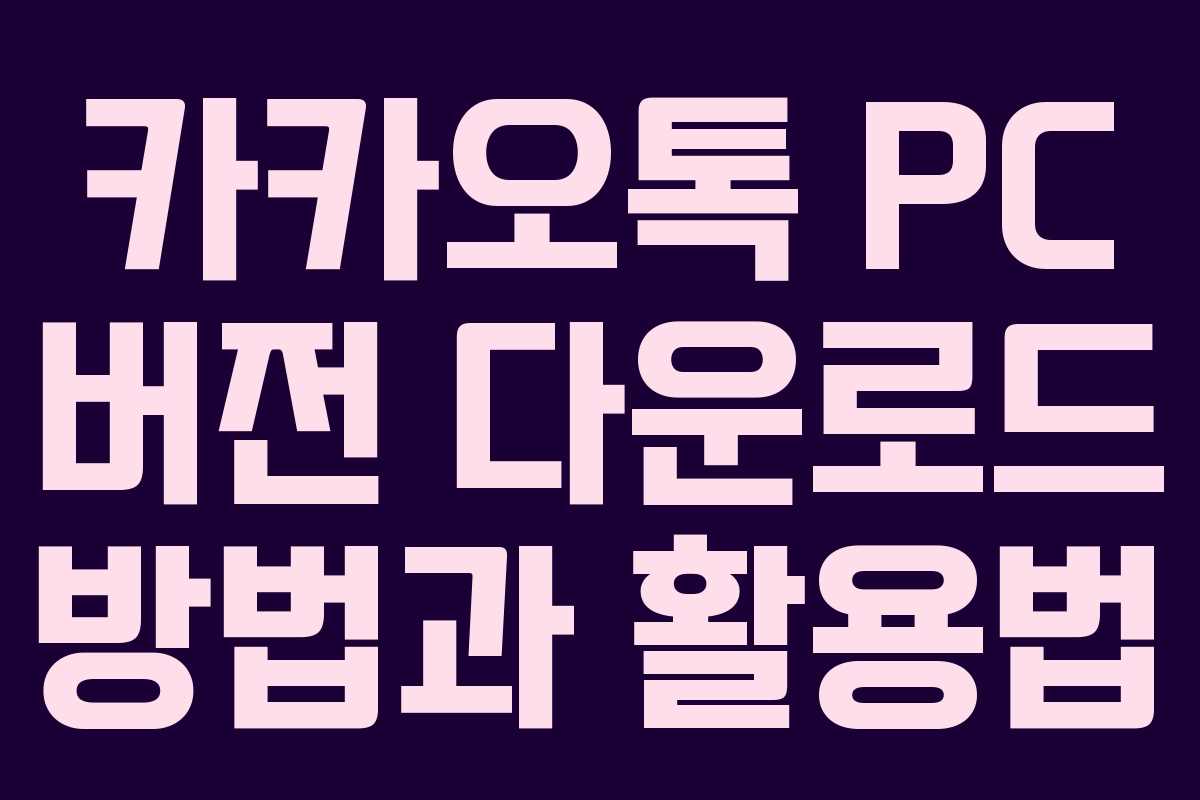 카카오톡 PC 버전 다운로드 방법과 활용법