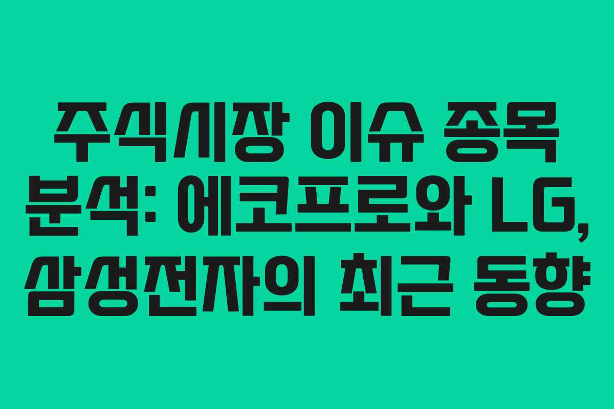 주식시장 이슈 종목 분석: 에코프로와 LG, 삼성전자의 최근 동향