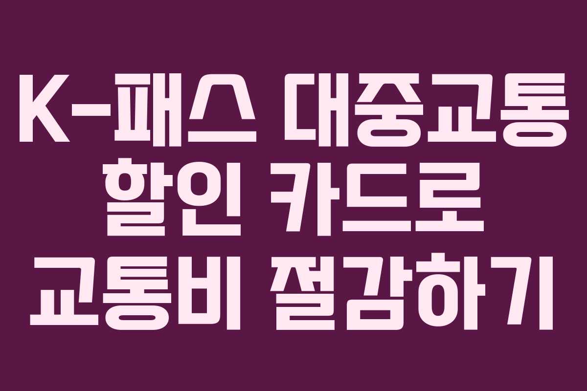 K-패스 대중교통 할인 카드로 교통비 절감하기