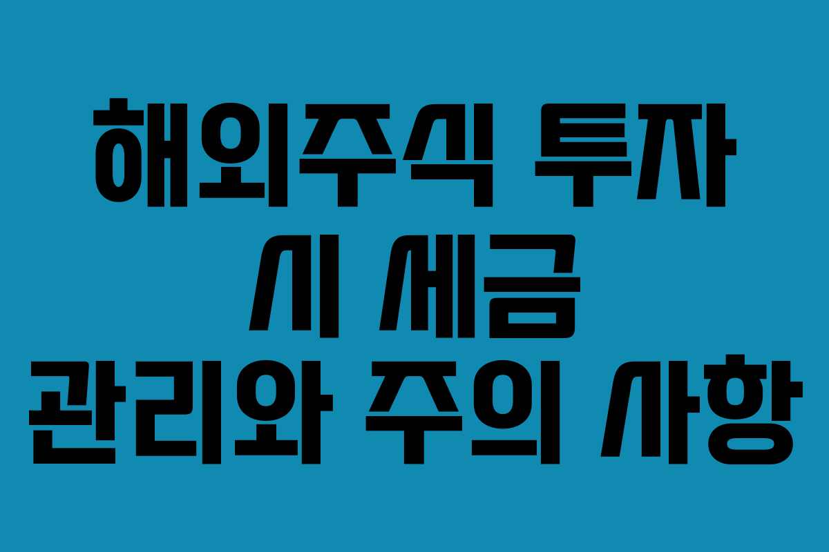 해외주식 투자 시 세금 관리와 주의 사항
