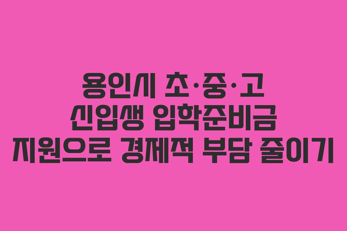 용인시 초·중·고 신입생 입학준비금 지원으로 경제적 부담 줄이기