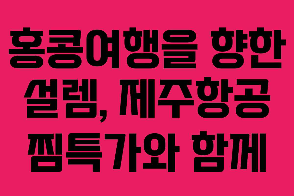 홍콩여행을 향한 설렘, 제주항공 찜특가와 함께