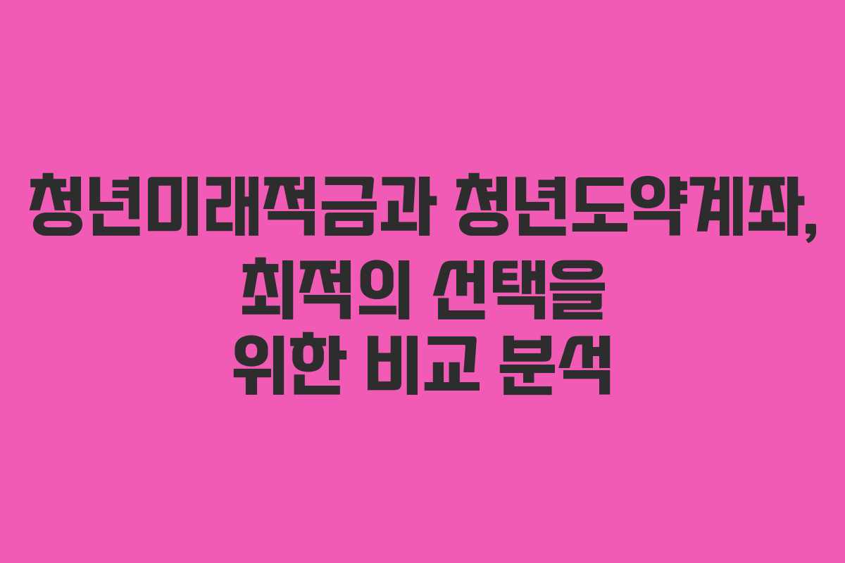 청년미래적금과 청년도약계좌, 최적의 선택을 위한 비교 분석