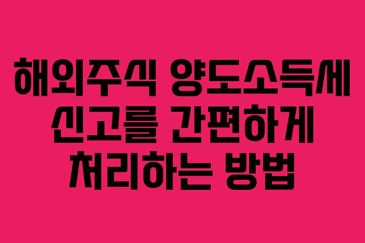 해외주식 양도소득세 신고를 간편하게 처리하는 방법