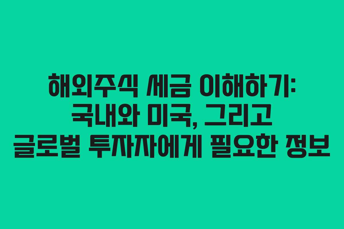 해외주식 세금 이해하기: 국내와 미국, 그리고 글로벌 투자자에게 필요한 정보