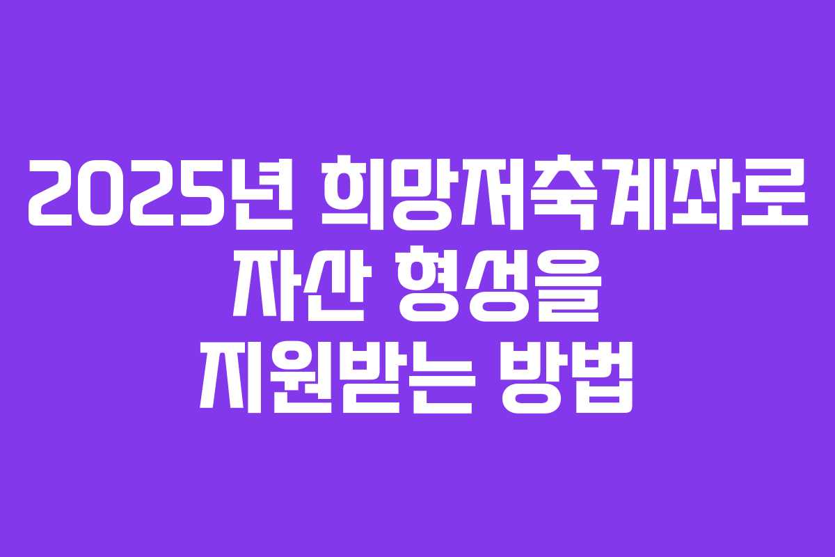 2025년 희망저축계좌로 자산 형성을 지원받는 방법