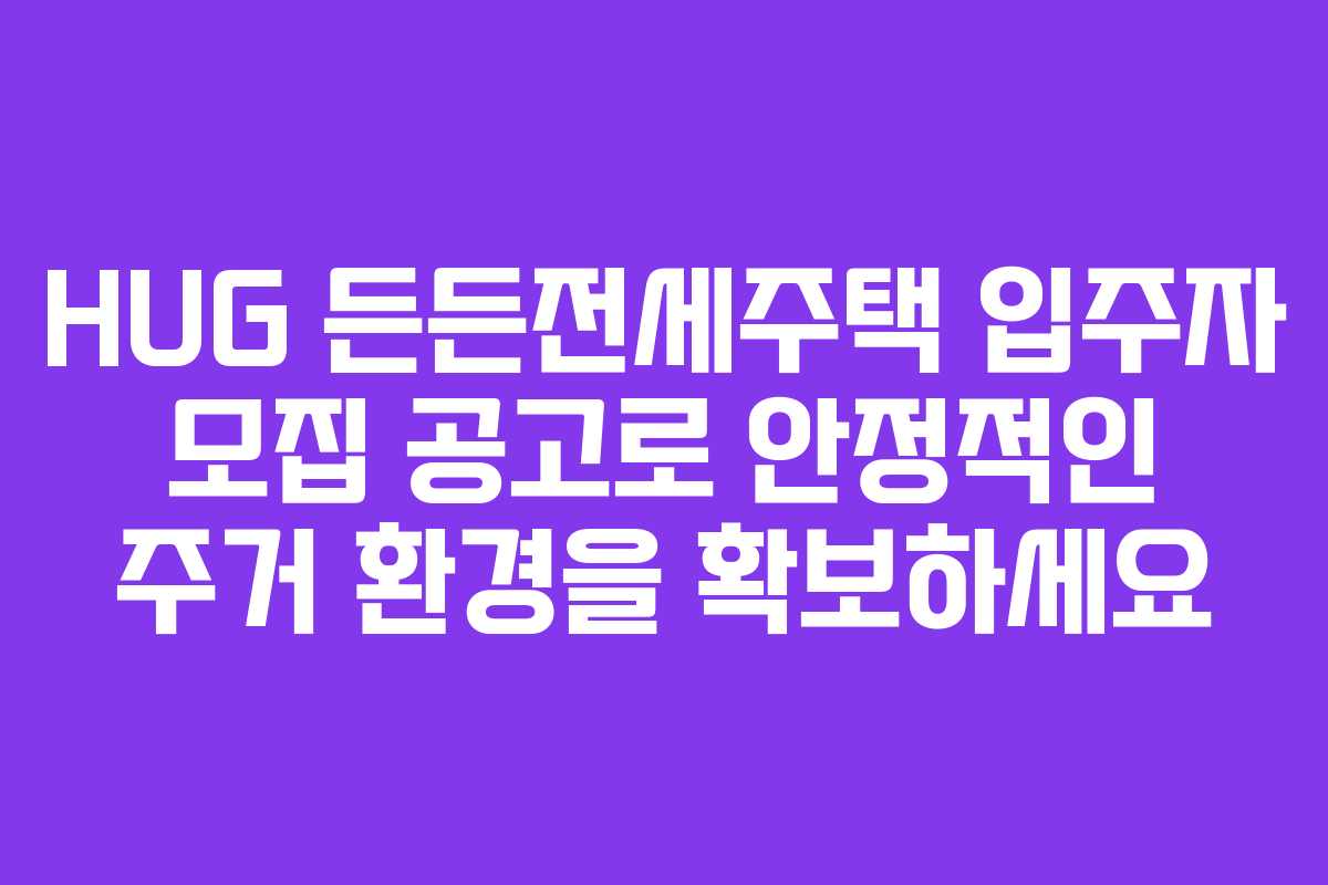 HUG 든든전세주택 입주자 모집 공고로 안정적인 주거 환경을 확보하세요