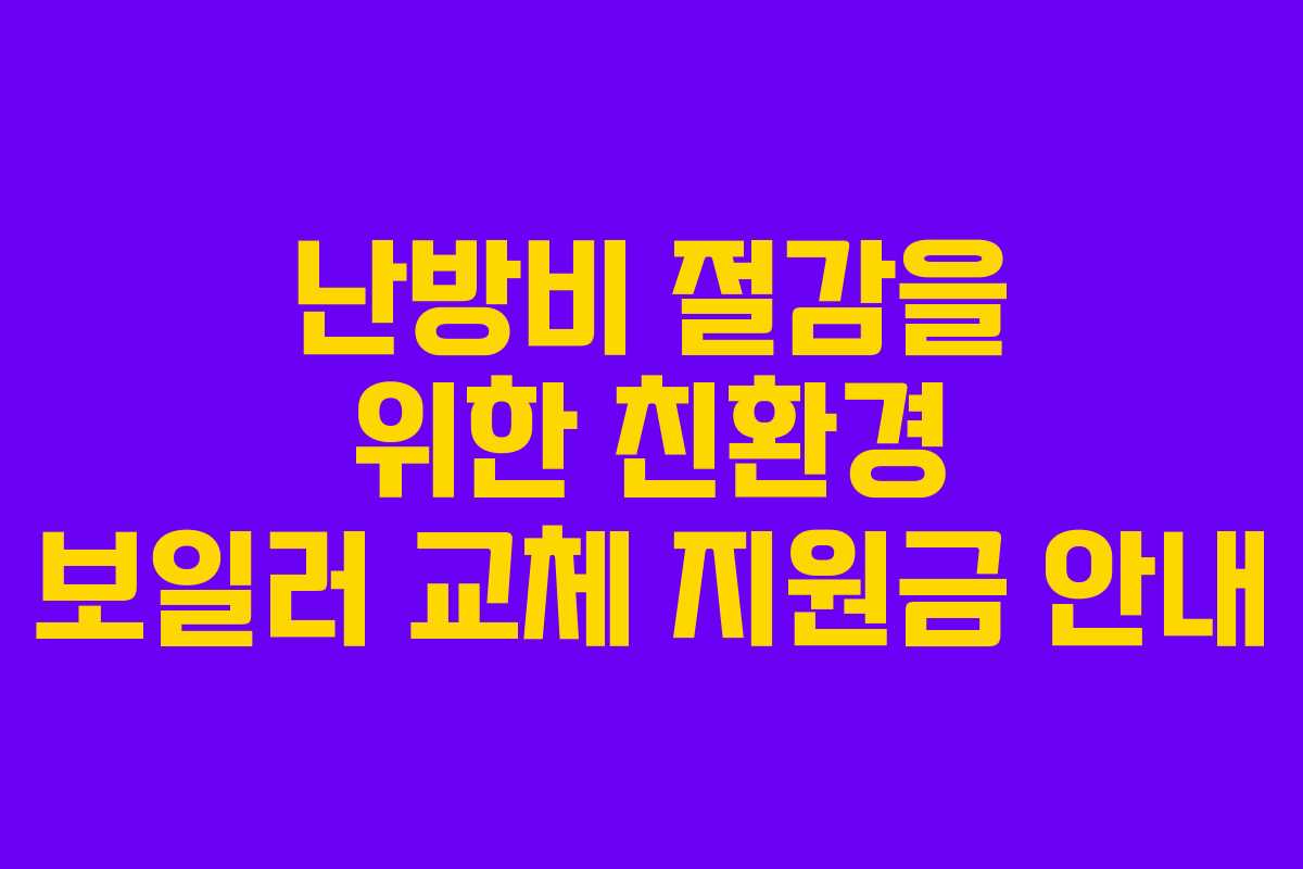 난방비 절감을 위한 친환경 보일러 교체 지원금 안내