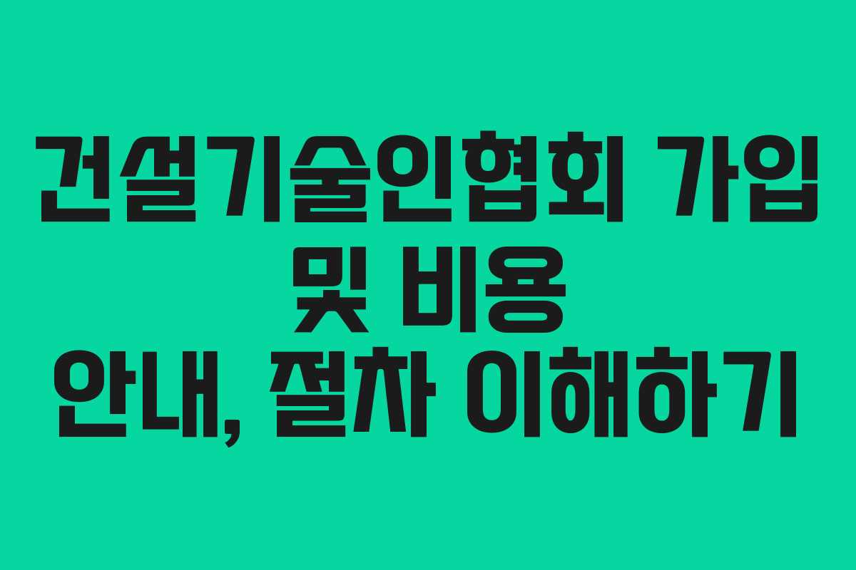 건설기술인협회 가입 및 비용 안내, 절차 이해하기