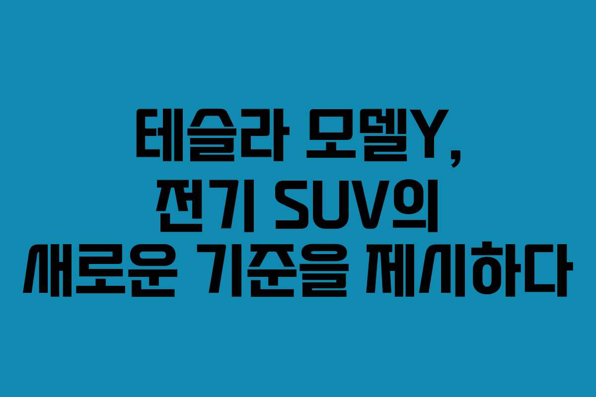 테슬라 모델Y, 전기 SUV의 새로운 기준을 제시하다