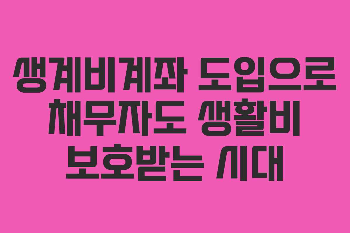 생계비계좌 도입으로 채무자도 생활비 보호받는 시대