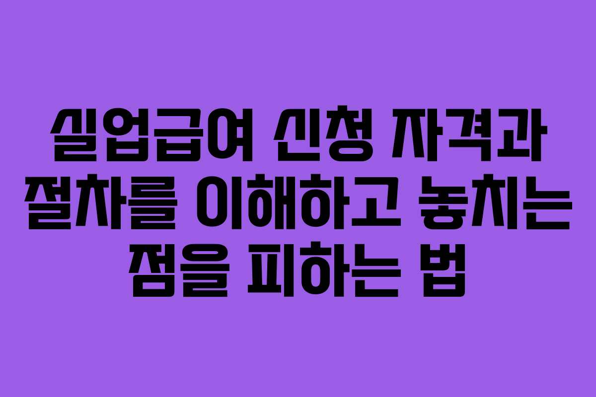 실업급여 신청 자격과 절차를 이해하고 놓치는 점을 피하는 법