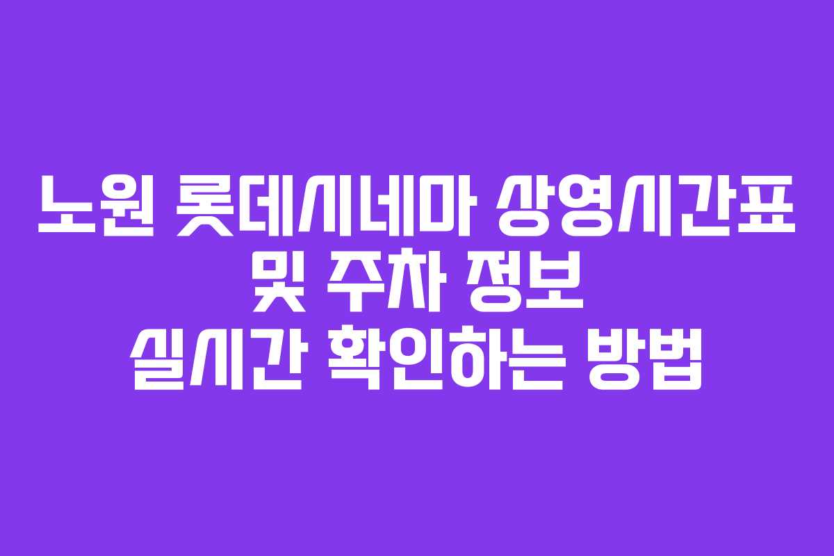 노원 롯데시네마 상영시간표 및 주차 정보 실시간 확인하는 방법