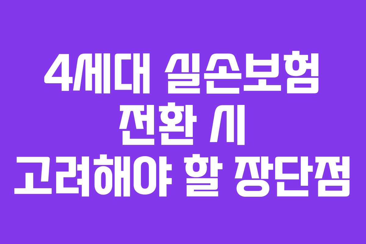 4세대 실손보험 전환 시 고려해야 할 장단점