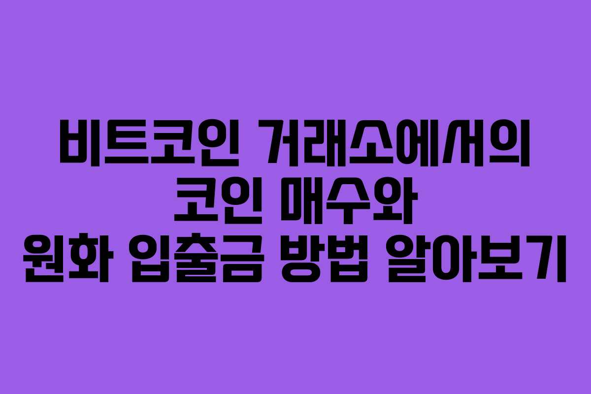 비트코인 거래소에서의 코인 매수와 원화 입출금 방법 알아보기